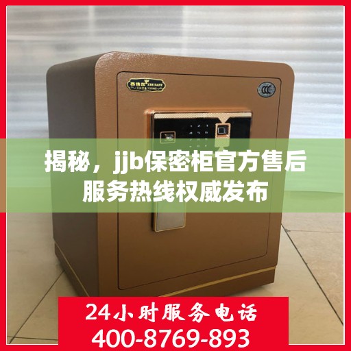 揭秘，jjb保密柜官方售后服务热线权威发布