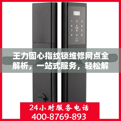 王力固心指纹锁维修网点全解析，一站式服务，轻松解决您的锁具问题