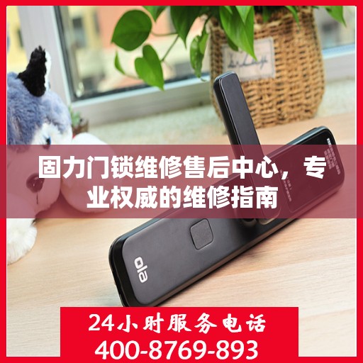 固力门锁维修售后中心，专业权威的维修指南