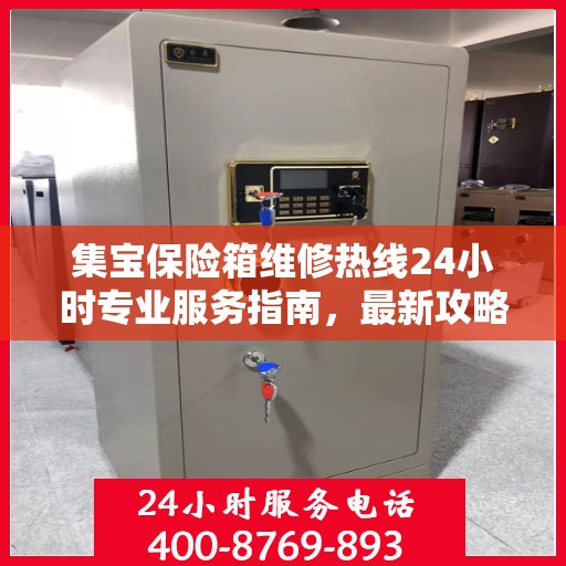 集宝保险箱维修热线24小时专业服务指南，最新攻略与电话全解析