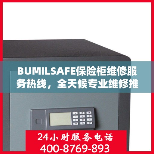 BUMILSAFE保险柜维修服务热线，全天候专业维修推荐