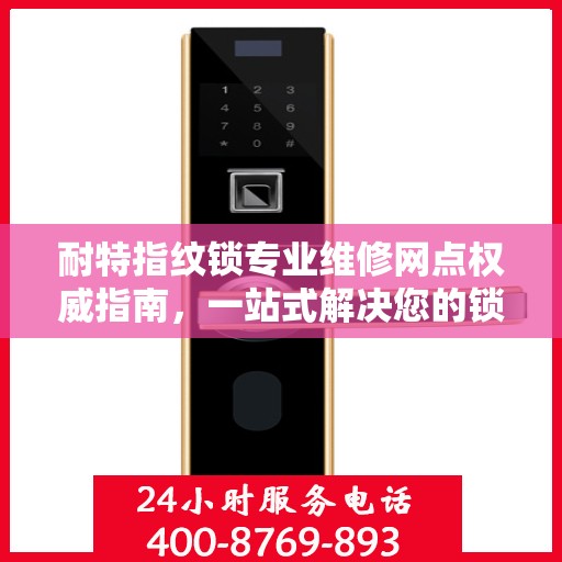 耐特指纹锁专业维修网点权威指南，一站式解决您的锁具问题