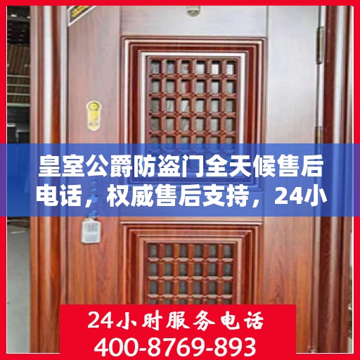 皇室公爵防盗门全天候售后电话，权威售后支持，24小时无忧服务