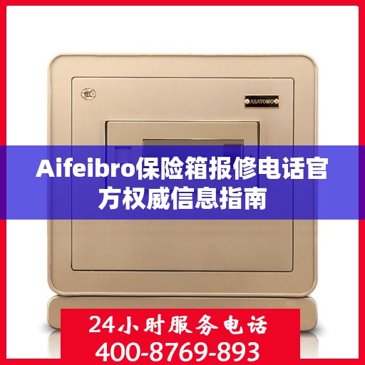 Aifeibro保险箱报修电话官方权威信息指南