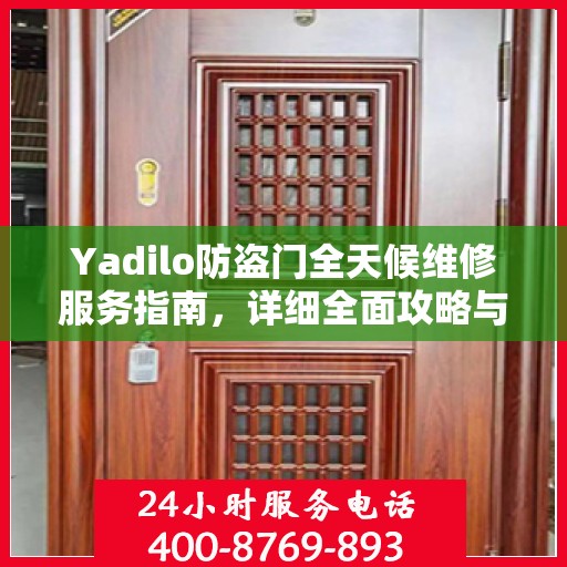 Yadilo防盗门全天候维修服务指南，详细全面攻略与电话支持