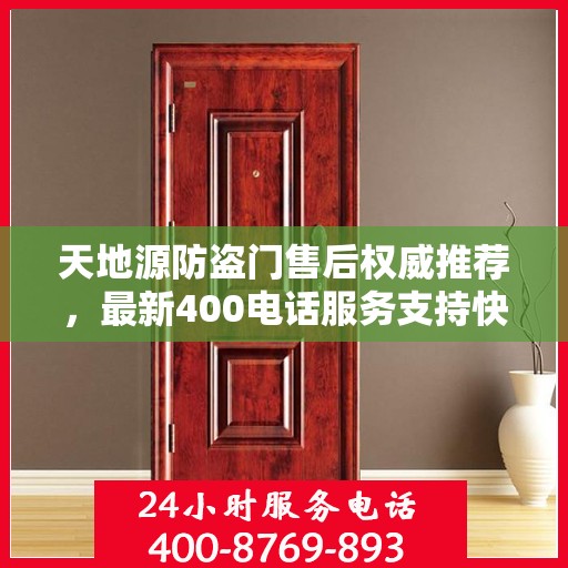 天地源防盗门售后权威推荐，最新400电话服务支持快报