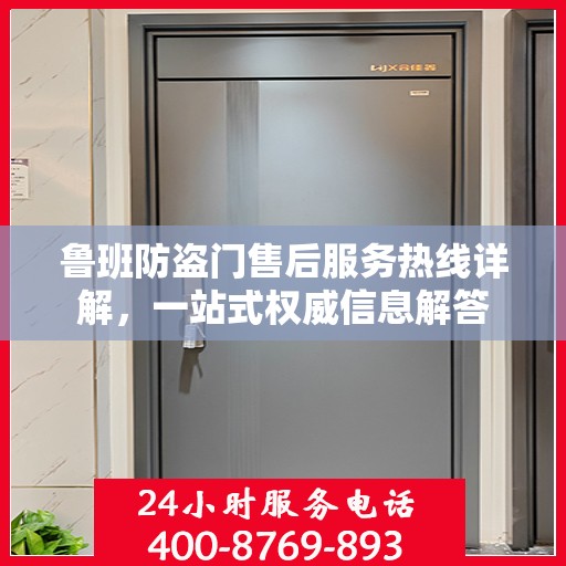 鲁班防盗门售后服务热线详解，一站式权威信息解答