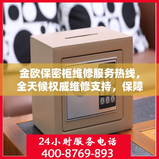 金欧保密柜维修服务热线，全天候权威维修支持，保障您的安全无忧！