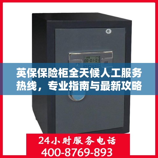 英保保险柜全天候人工服务热线，专业指南与最新攻略解密