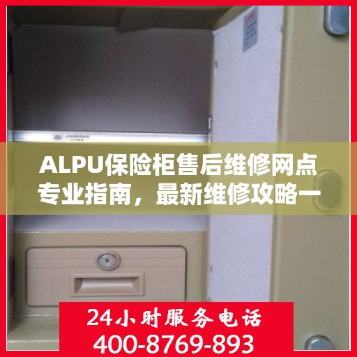ALPU保险柜售后维修网点专业指南，最新维修攻略一网打尽
