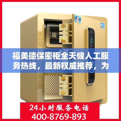 福美德保密柜全天候人工服务热线，最新权威推荐，为您解答疑惑