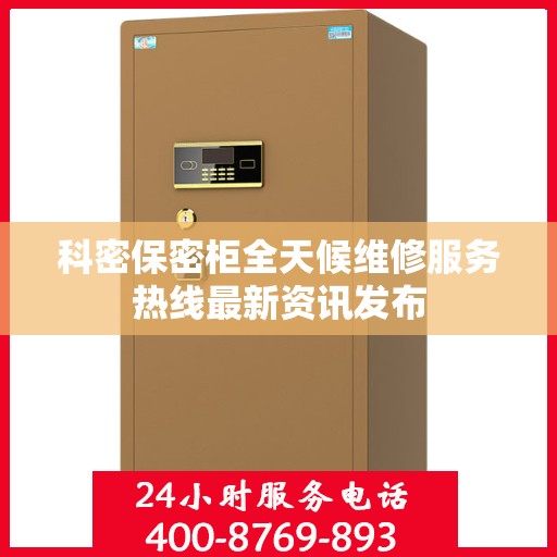 科密保密柜全天候维修服务热线最新资讯发布