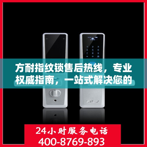 方耐指纹锁售后热线，专业权威指南，一站式解决您的售后问题