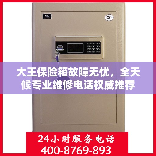 大王保险箱故障无忧，全天候专业维修电话权威推荐