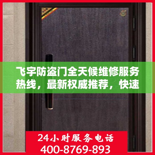 飞宇防盗门全天候维修服务热线，最新权威推荐，快速响应！