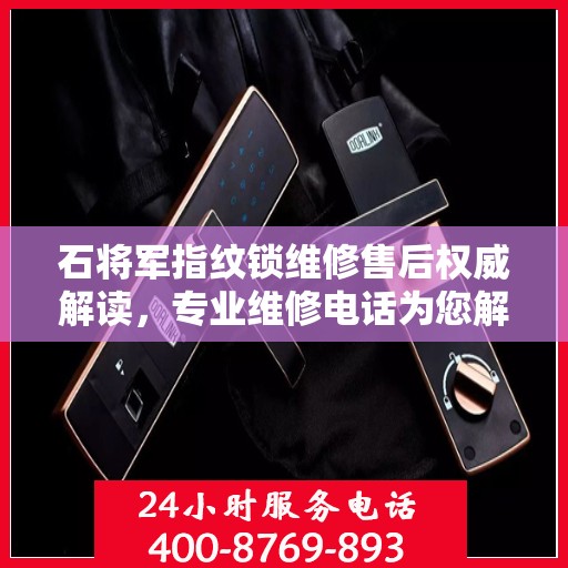 石将军指纹锁维修售后权威解读，专业维修电话为您解答服务细节