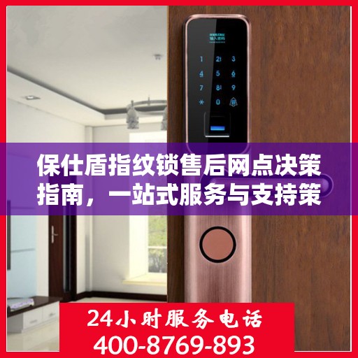 保仕盾指纹锁售后网点决策指南，一站式服务与支持策略解析