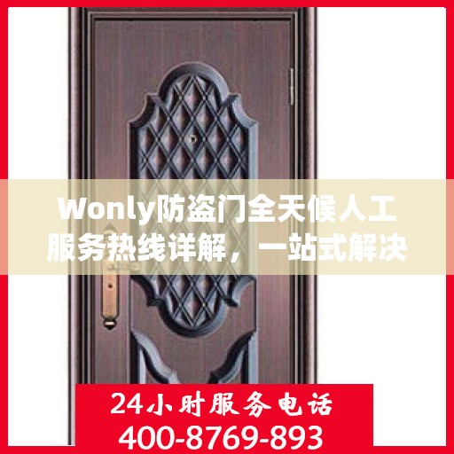 Wonly防盗门全天候人工服务热线详解，一站式解决您的安全与售后需求