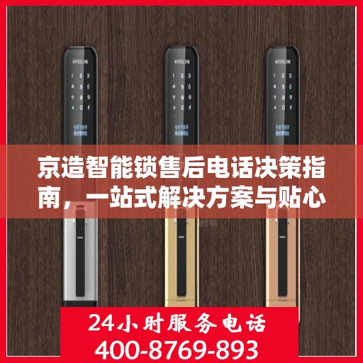 京造智能锁售后电话决策指南，一站式解决方案与贴心服务支持