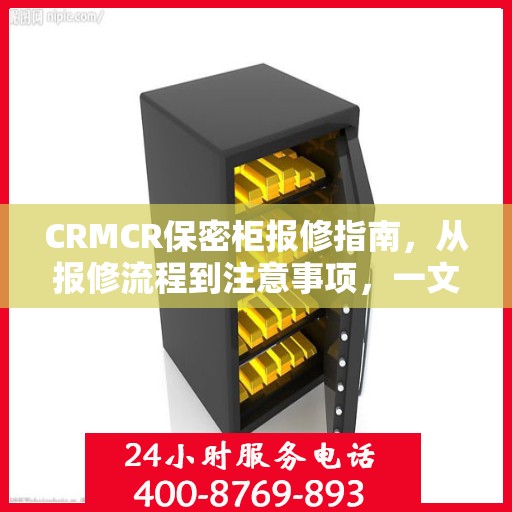 CRMCR保密柜报修指南，从报修流程到注意事项，一文全解析