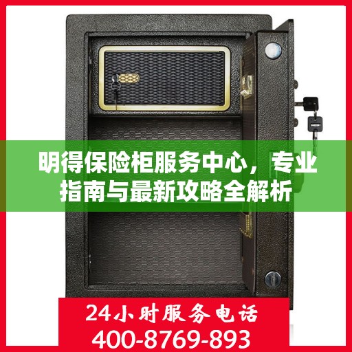 明得保险柜服务中心，专业指南与最新攻略全解析