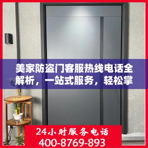 美家防盗门客服热线电话全解析，一站式服务，轻松掌握资讯之门