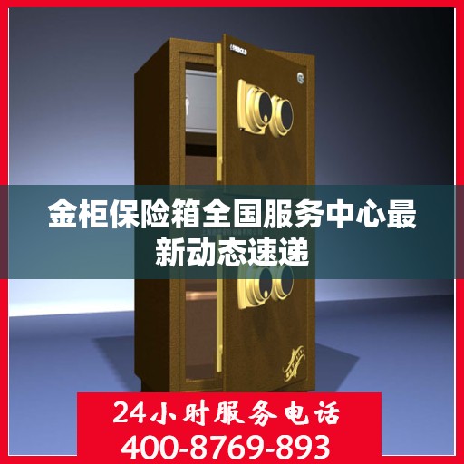 金柜保险箱全国服务中心最新动态速递