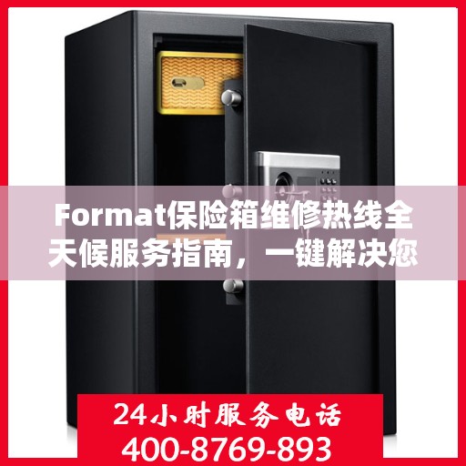 Format保险箱维修热线全天候服务指南，一键解决您的维修需求
