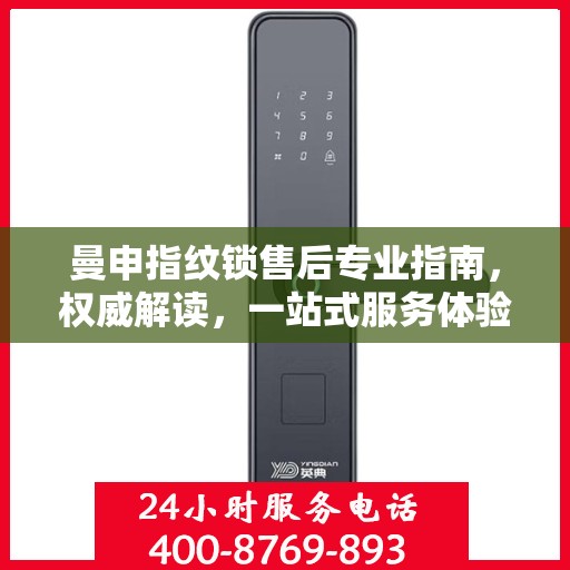 曼申指纹锁售后专业指南，权威解读，一站式服务体验