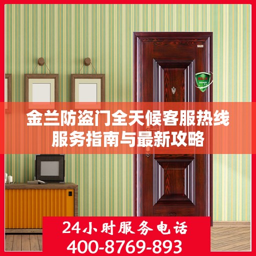 金兰防盗门全天候客服热线服务指南与最新攻略
