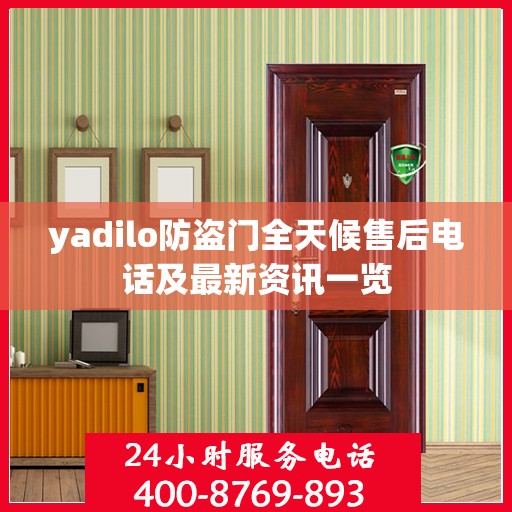 yadilo防盗门全天候售后电话及最新资讯一览