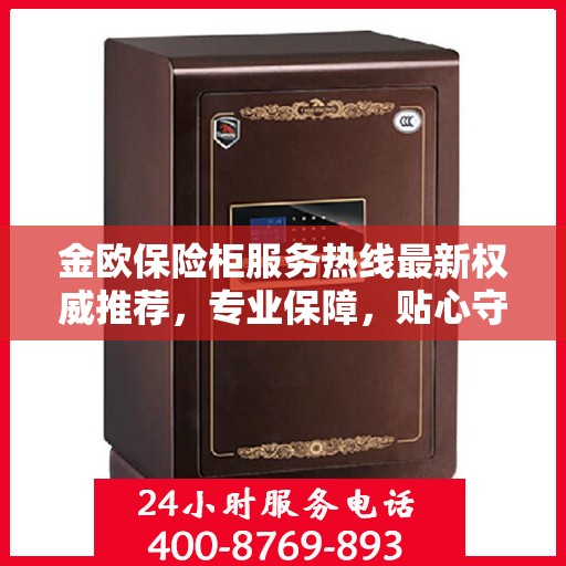 金欧保险柜服务热线最新权威推荐，专业保障，贴心守护您的安全之选
