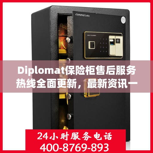Diplomat保险柜售后服务热线全面更新，最新资讯一网打尽