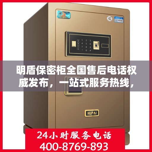明盾保密柜全国售后电话权威发布，一站式服务热线，专业保障客户权益！
