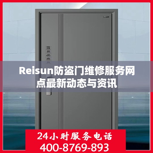 Reisun防盗门维修服务网点最新动态与资讯
