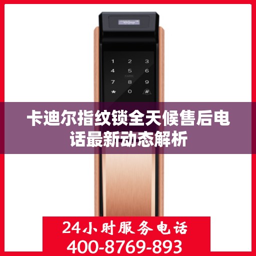 卡迪尔指纹锁全天候售后电话最新动态解析