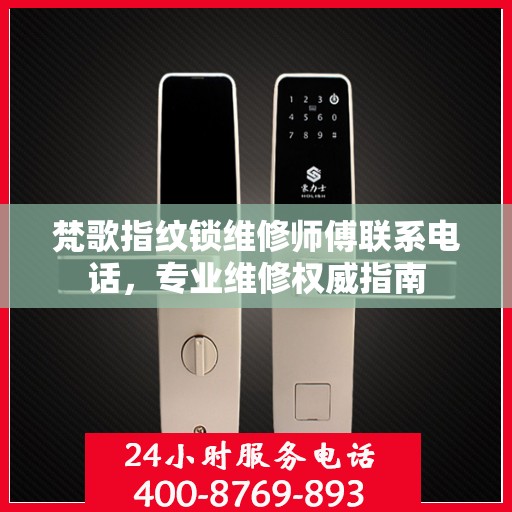 梵歌指纹锁维修师傅联系电话，专业维修权威指南