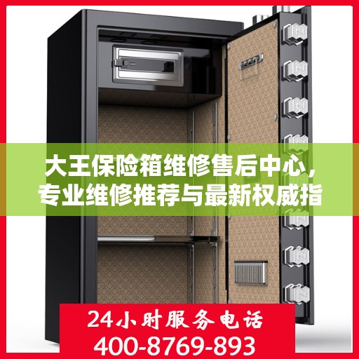 大王保险箱维修售后中心，专业维修推荐与最新权威指南