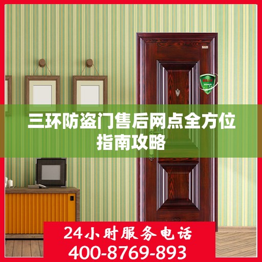 三环防盗门售后网点全方位指南攻略