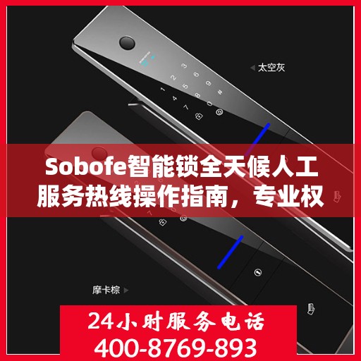 Sobofe智能锁全天候人工服务热线操作指南，专业权威解答尽在掌握