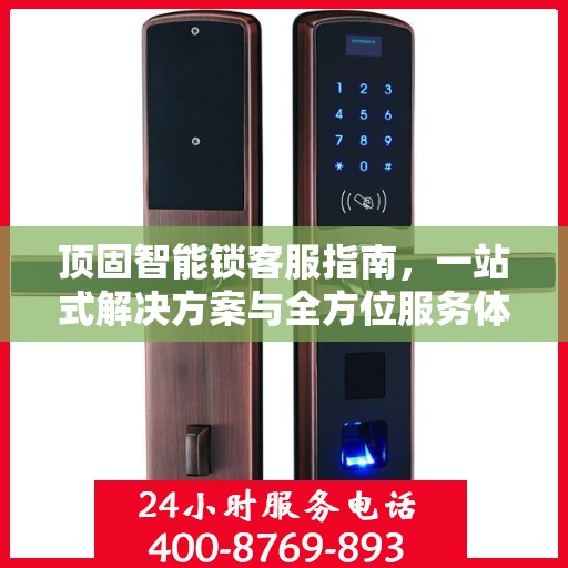 顶固智能锁客服指南，一站式解决方案与全方位服务体验