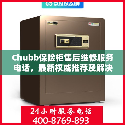 Chubb保险柜售后维修服务电话，最新权威推荐及解决方案