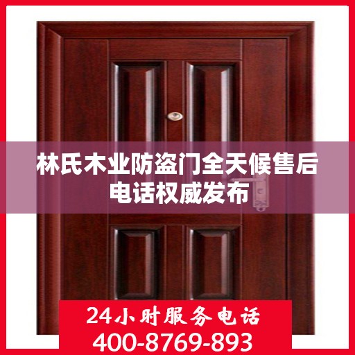 林氏木业防盗门全天候售后电话权威发布