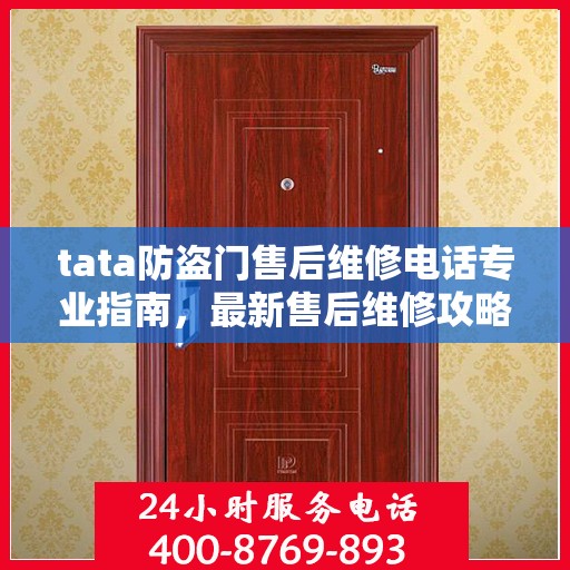 tata防盗门售后维修电话专业指南，最新售后维修攻略与指南