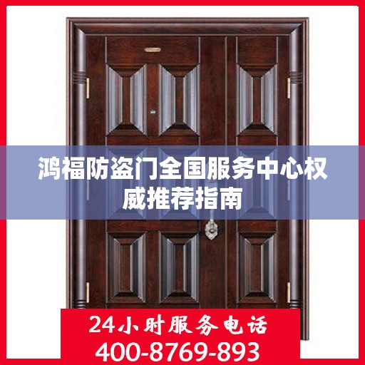 鸿福防盗门全国服务中心权威推荐指南