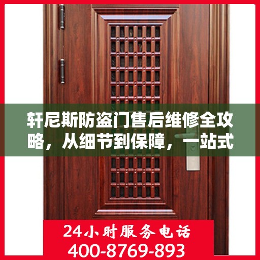 轩尼斯防盗门售后维修全攻略，从细节到保障，一站式解决您的维修烦恼