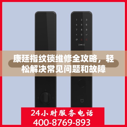 康廷指纹锁维修全攻略，轻松解决常见问题和故障