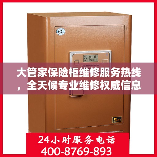 大管家保险柜维修服务热线，全天候专业维修权威信息指南