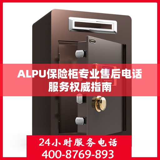 ALPU保险柜专业售后电话服务权威指南