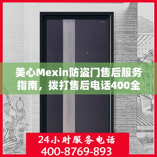 美心Mexin防盗门售后服务指南，拨打售后电话400全攻略解析